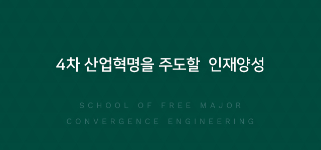 4차 산업혁명을 주도할 인재양성 SCHOOL OF FREE MAJOR CONVERGENCE ENGINEERING