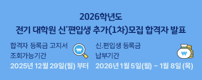 2026학년도 전기 대학원 신˙편입생 추가(1차)모집 합격자 발표 * 합격자 등록금 고지서 조회가능기간 2025년 12월 29일(월) 부터 * 신.편입생 등록금 납부기간 2026년 1월 5일(월) ~ 1월 8일 (목)